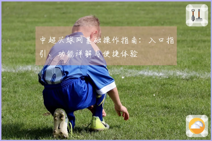 中超买球网基础操作指南：入口指引、功能详解与便捷体验