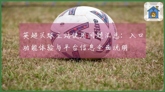 英超买球主站使用问题汇总：入口功能体验与平台信息全面说明
