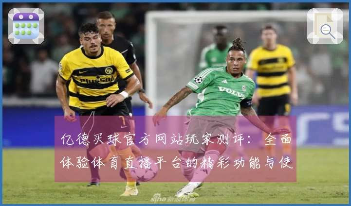 亿德买球官方网站玩家测评：全面体验体育直播平台的精彩功能与使用感受