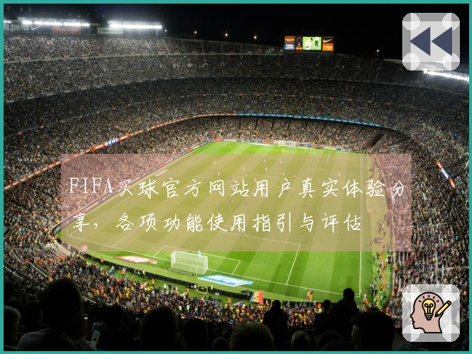 FIFA买球官方网站用户真实体验分享，各项功能使用指引与评估