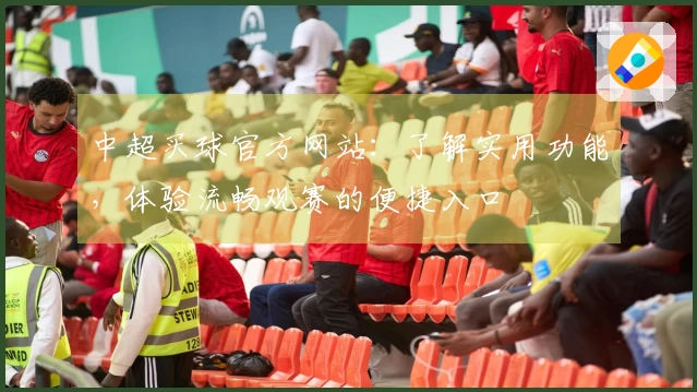 中超买球官方网站：了解实用功能，体验流畅观赛的便捷入口