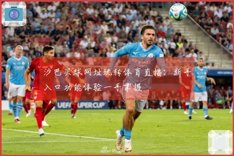 沙巴买球网址玩转体育直播：新手入口功能体验一手掌握
