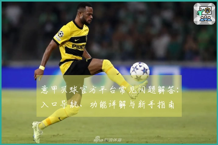 意甲买球官方平台常见问题解答：入口导航、功能详解与新手指南