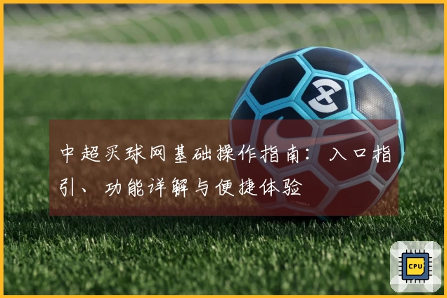中超买球网基础操作指南：入口指引、功能详解与便捷体验