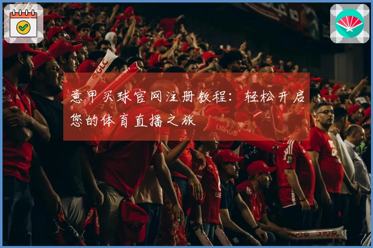 意甲买球官网注册教程：轻松开启您的体育直播之旅