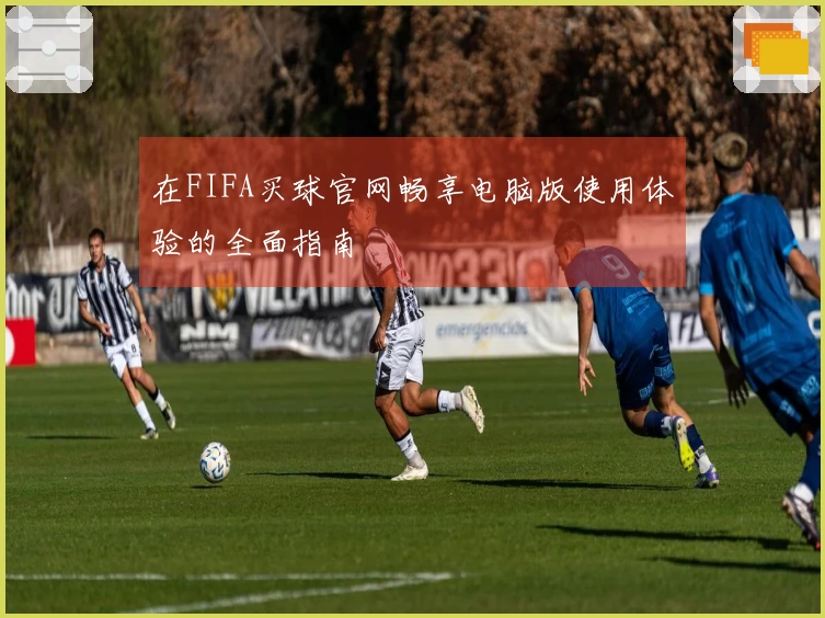 在FIFA买球官网畅享电脑版使用体验的全面指南