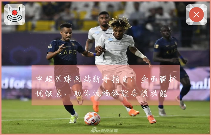 中超买球网站新手指南：全面解析优缺点，助你流畅体验各项功能