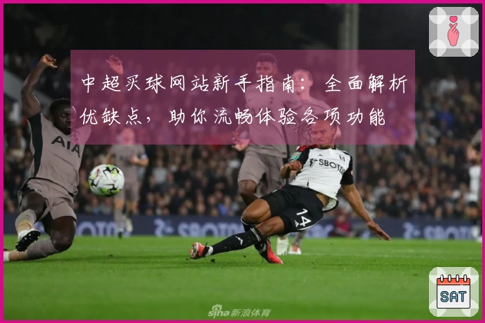 中超买球网站新手指南：全面解析优缺点，助你流畅体验各项功能
