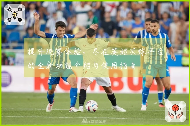 提升观赛体验，尽在英超买球平台的全新功能介绍与使用指南
