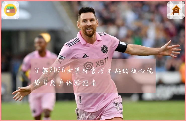 了解2026世界杯官方主站的核心优势与用户体验指南
