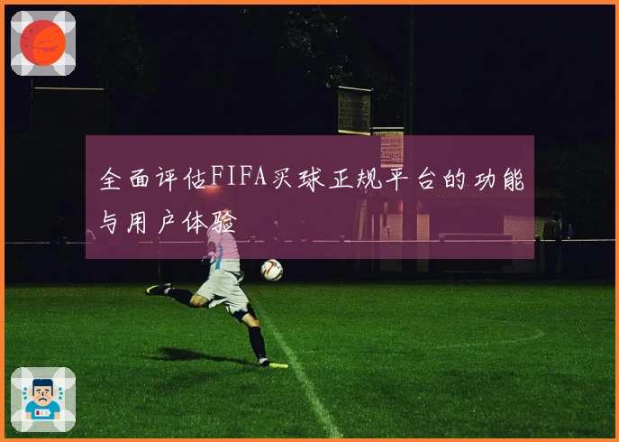 全面评估FIFA买球正规平台的功能与用户体验