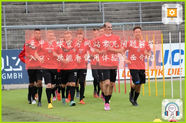意甲买球官方网站常见问题解答：入口、功能和使用体验全面介绍