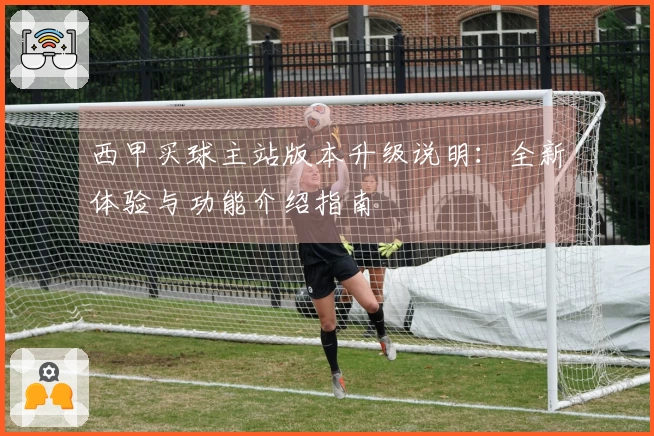 西甲买球主站版本升级说明：全新体验与功能介绍指南