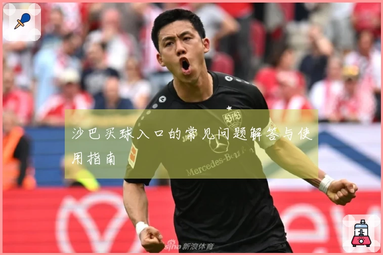 沙巴买球入口的常见问题解答与使用指南
