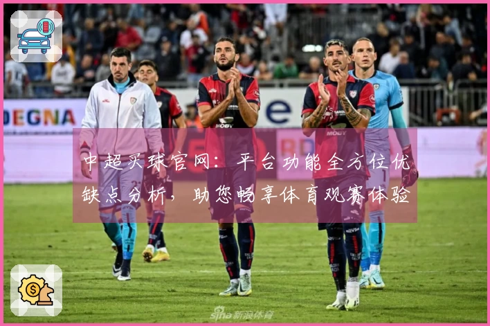 中超买球官网：平台功能全方位优缺点分析，助您畅享体育观赛体验