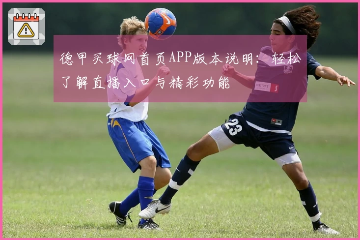 德甲买球网首页APP版本说明：轻松了解直播入口与精彩功能
