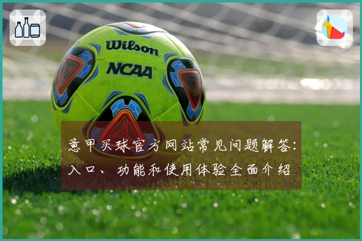 意甲买球官方网站常见问题解答：入口、功能和使用体验全面介绍